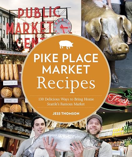 Pike Place Market Recipes: 130 Delicious Ways to Bring Home