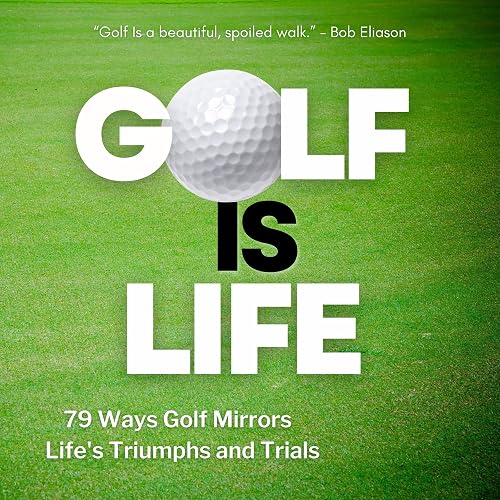 Golf Is Life: 79 Ways Golf Mirrors Life's Triumphs and Trials
