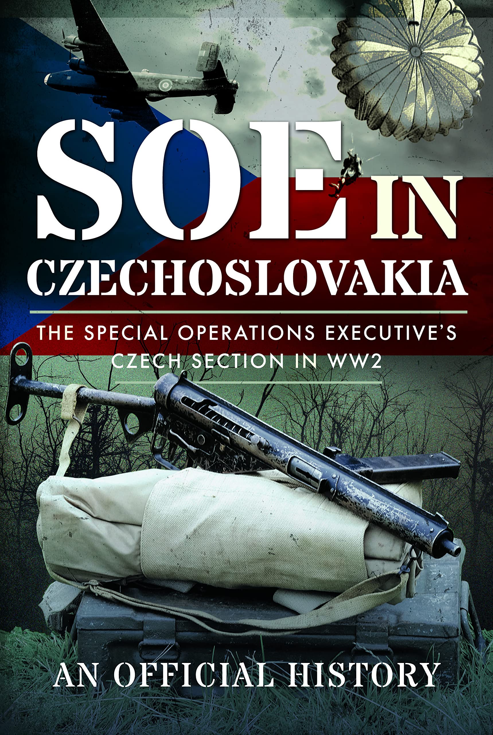 SOE in Czechoslovakia: The Special Operations Executives Czech Section in WW2