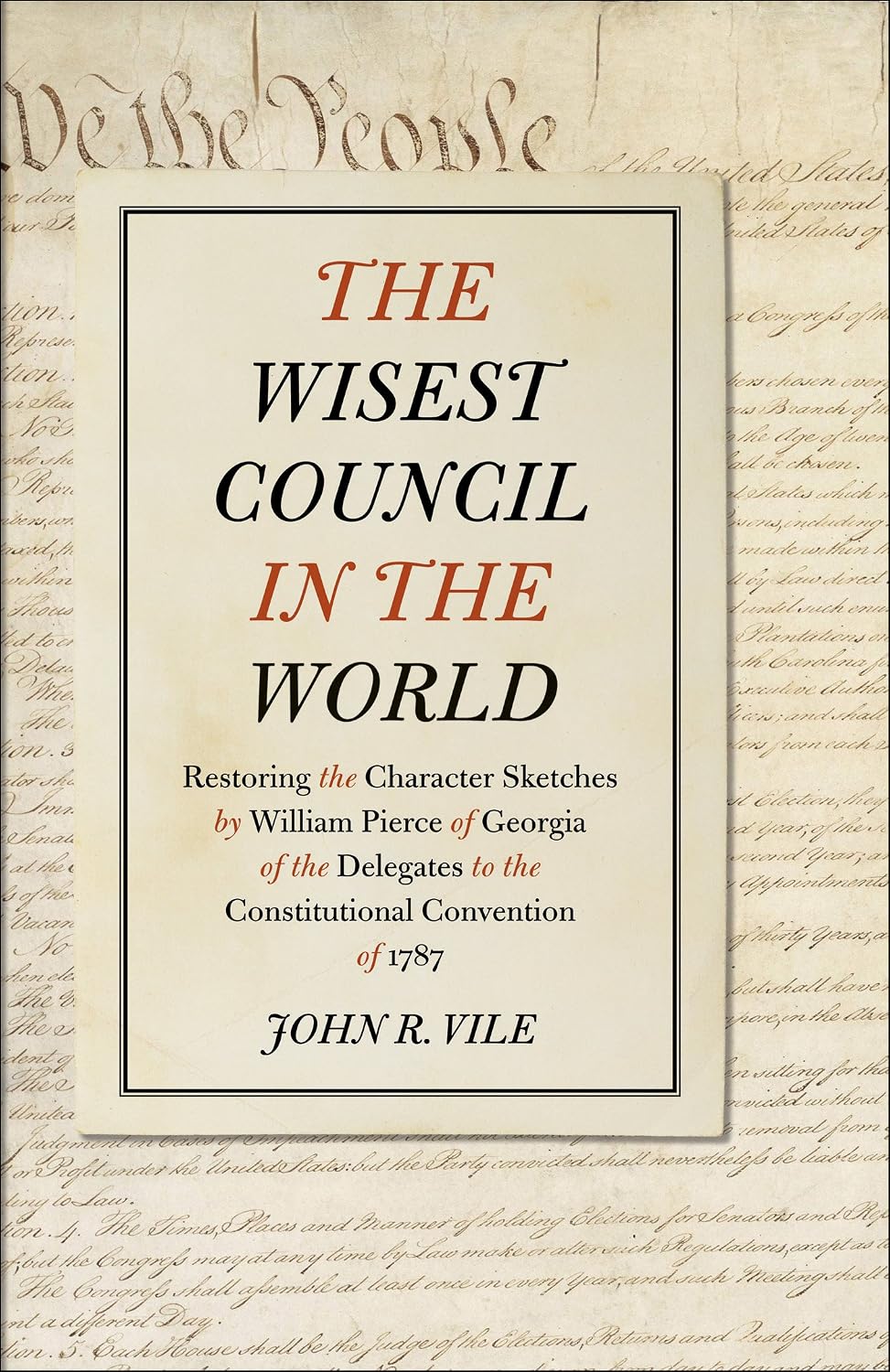 The Wisest Council in the World: Restoring the Character Sketches by William Pierce of Georgia of the Delegates to the Constitutional Convention of 1787