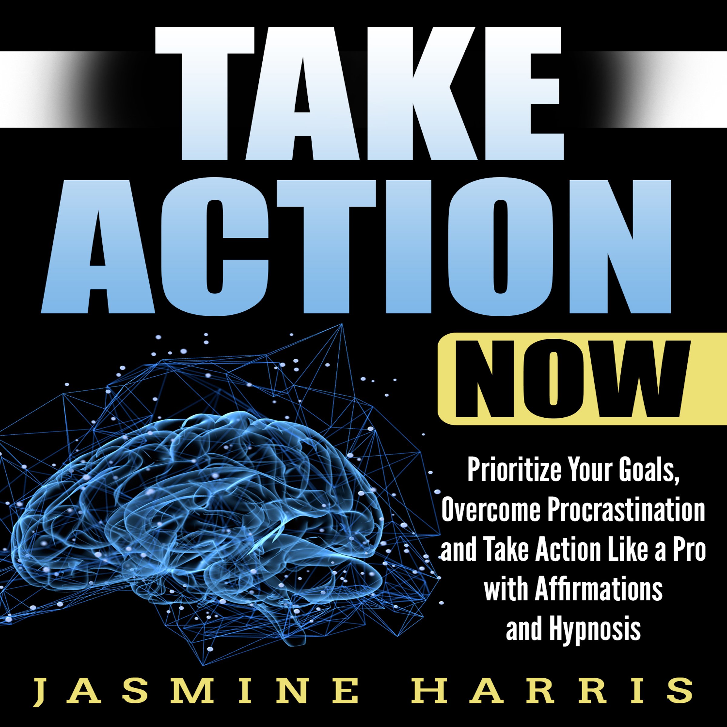 Take Action Now: Prioritize Your Goals, Overcome Procrastination and Take Action like a Pro with Affirmations and Hypnosis