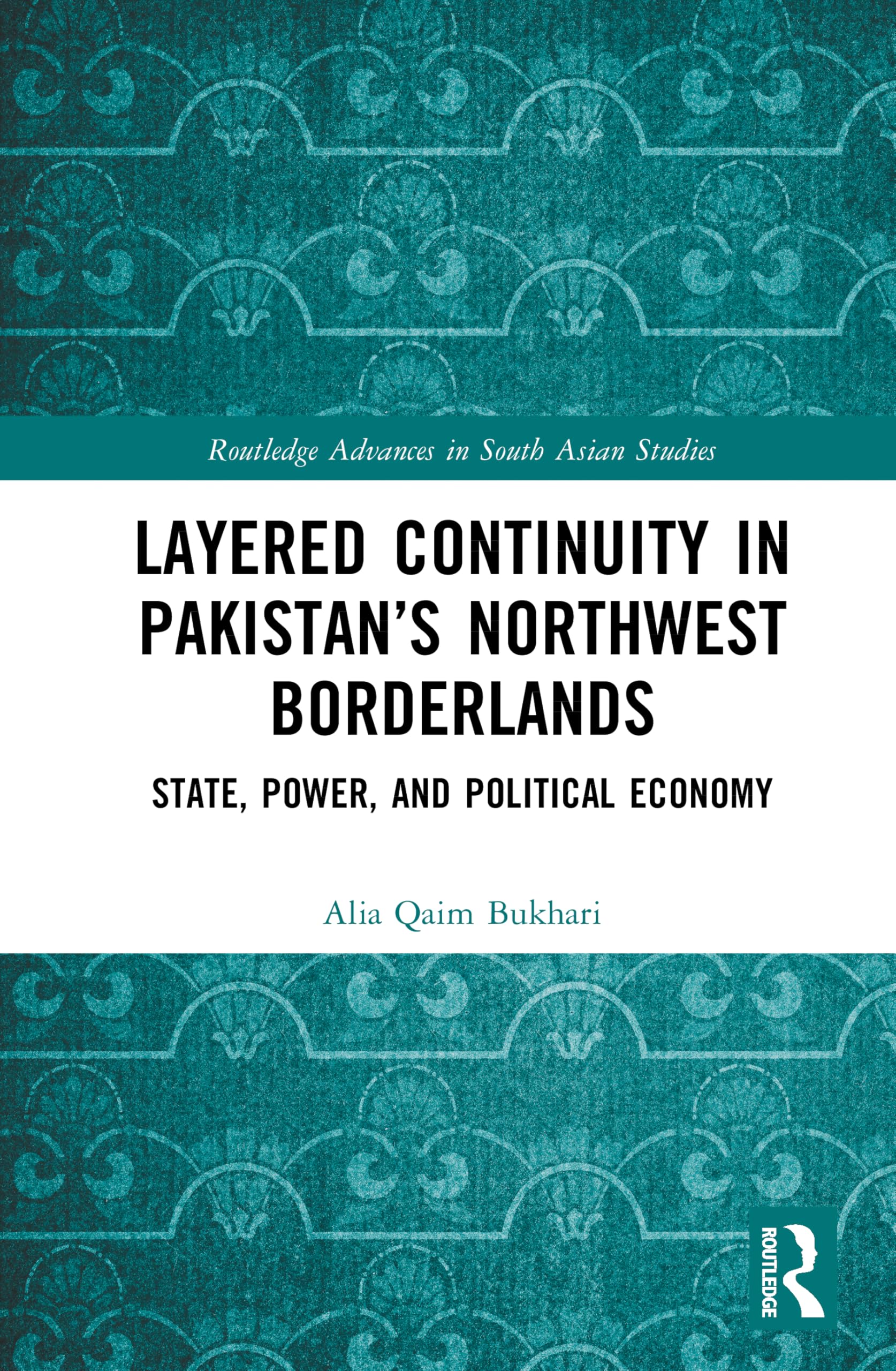 Layered Continuity in Pakistan’s Northwest Borderlands: State, Power, and Political Economy (Routledge Advances in South Asian Studies)
