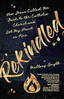 Rekindled: How Jesus Called Me Back to the Catholic Church and Set My Heart on Fire
