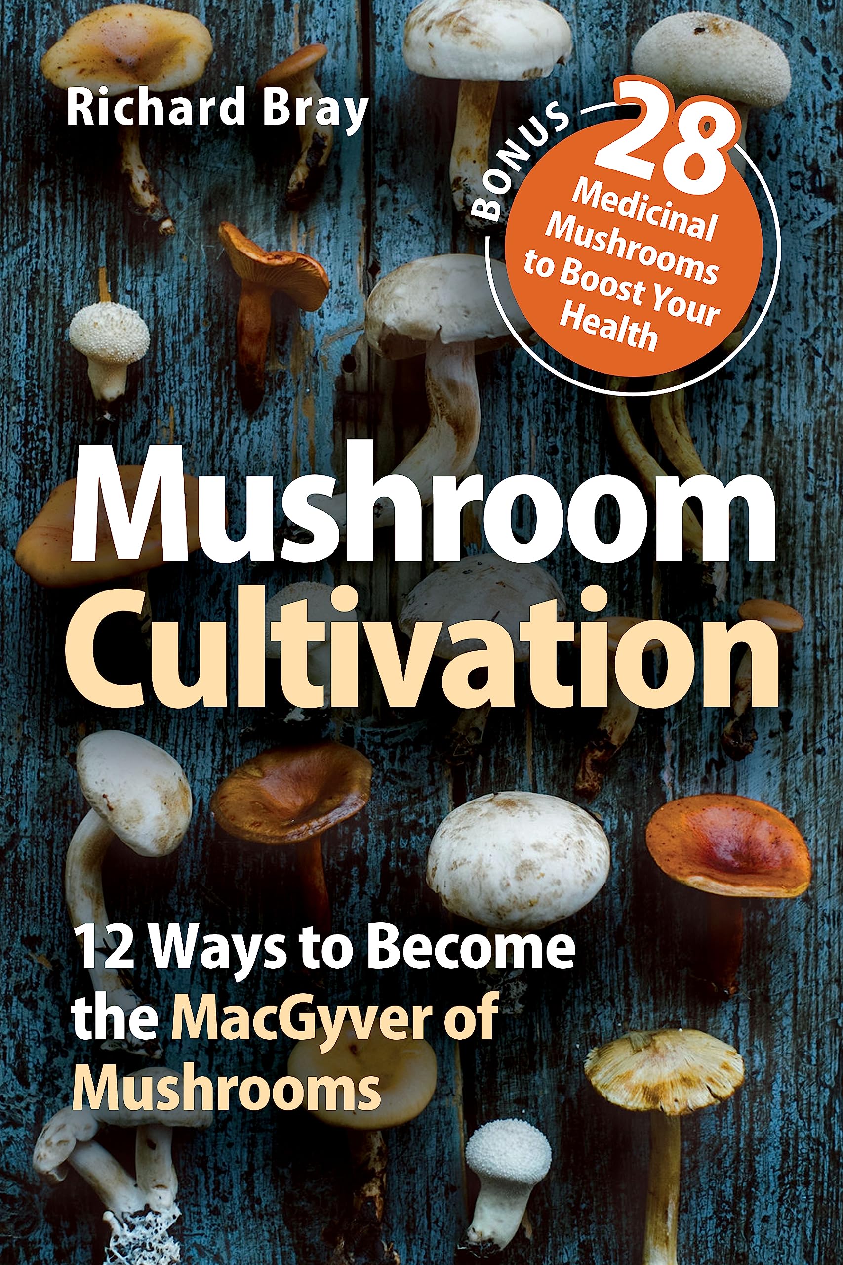 Mushroom Cultivation: Become the MacGyver of Mushrooms - Easy Step-by-Step Instructions to Grow Any Mushroom at Home (Urban Homesteading Book 4)