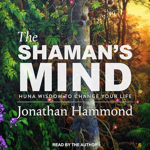 The Shaman's Mind: Huna Wisdom to Change Your Life