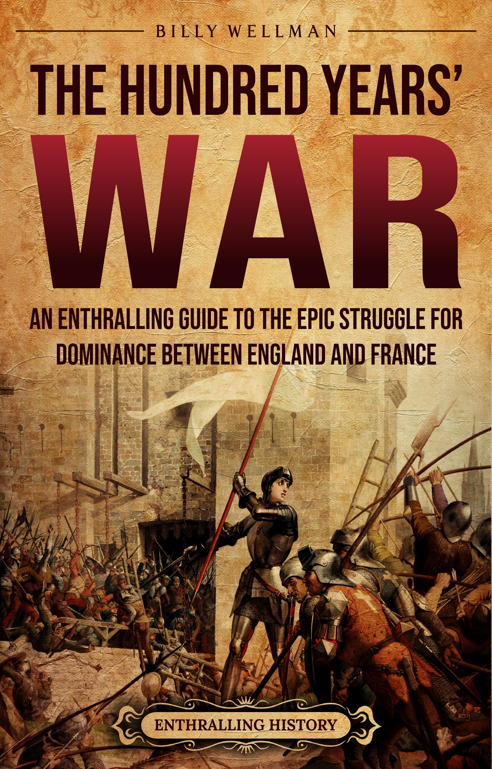 The Hundred Years’ War: An Enthralling Guide to the Epic Struggle for Dominance Between England and France (Europe)