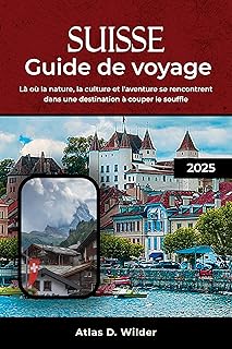 SUISSE GUIDE DE VOYAGE 2025: Là où la nature, la culture et l'aventure se rencontrent dans une destination à couper le souffle