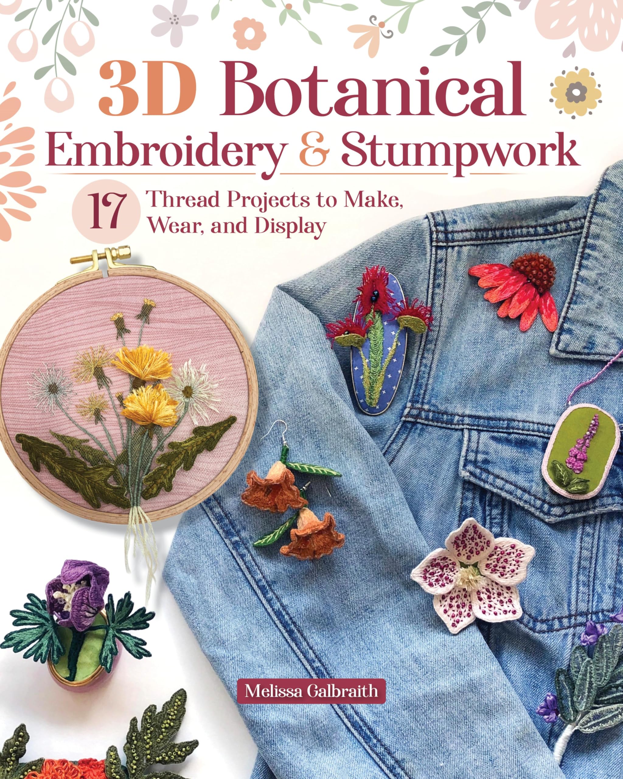 3D Botanical Embroidery & Stumpwork: 17 Thread Projects to Make, Wear, and Display