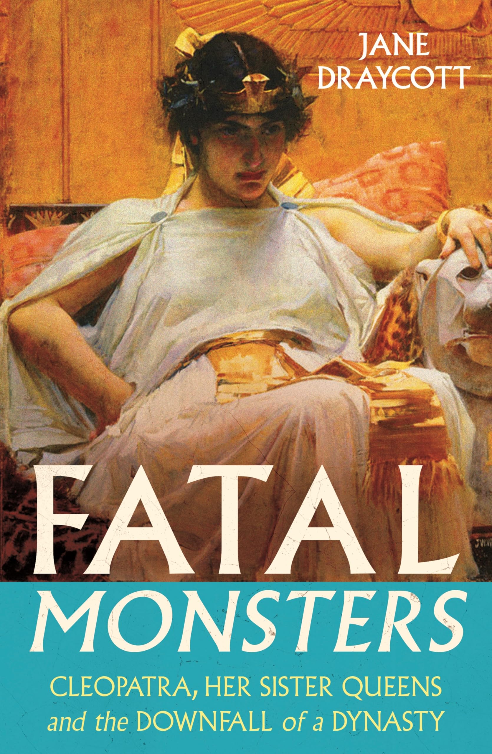 Fatal Monsters: Cleopatra, Her Sister Queens and the Downfall of a Dynasty