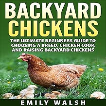 Backyard Chickens: The Ultimate Beginners Guide to Choosing a Breed, Chicken Coop, and Raising Backyard Chickens