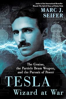 Tesla Wizard at War The Genius, the Particle Beam Weapon, and the Pursuit of Power