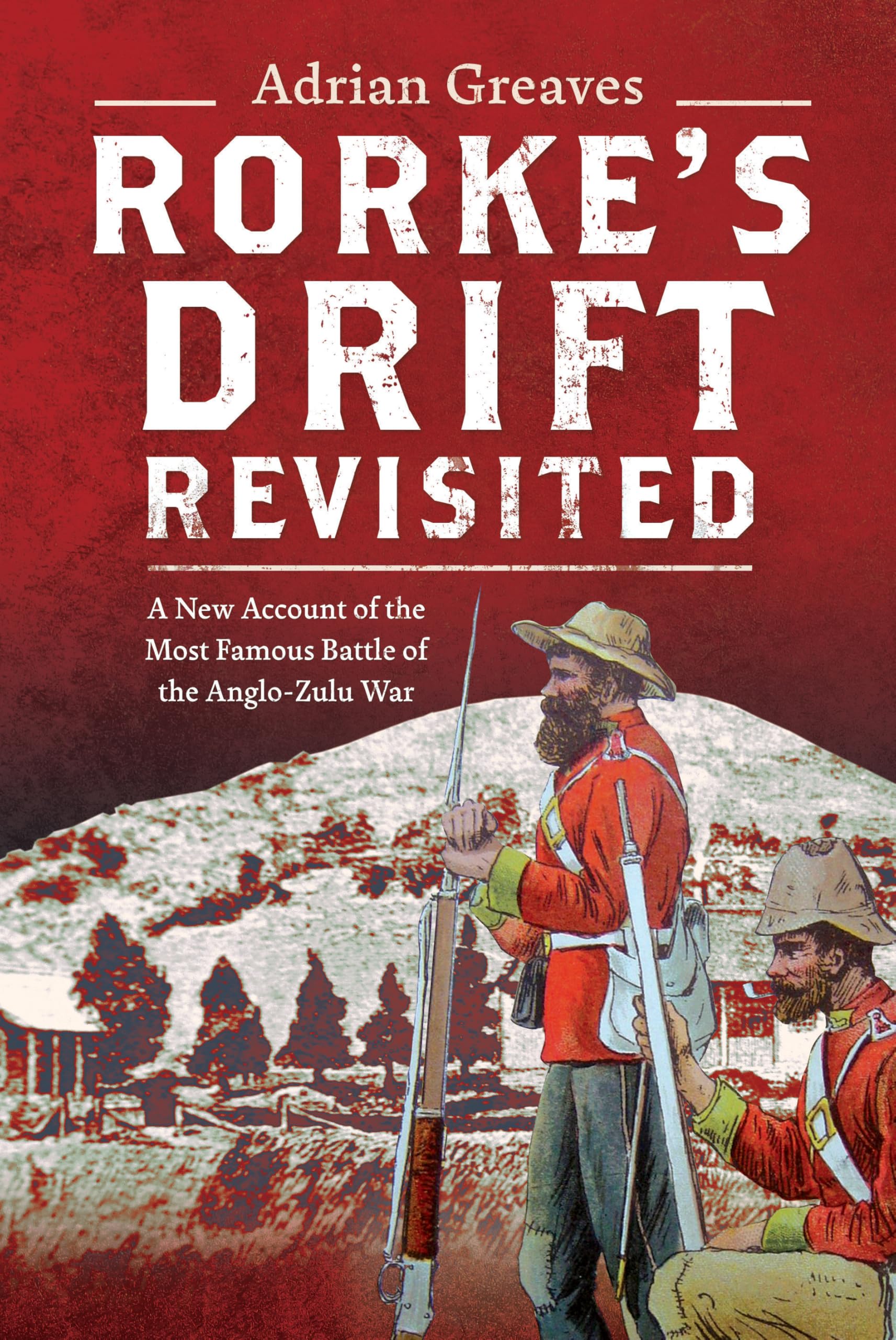 Rorke's Drift Revisited: A New Account of the Most Famous Battle of the Anglo-Zulu War