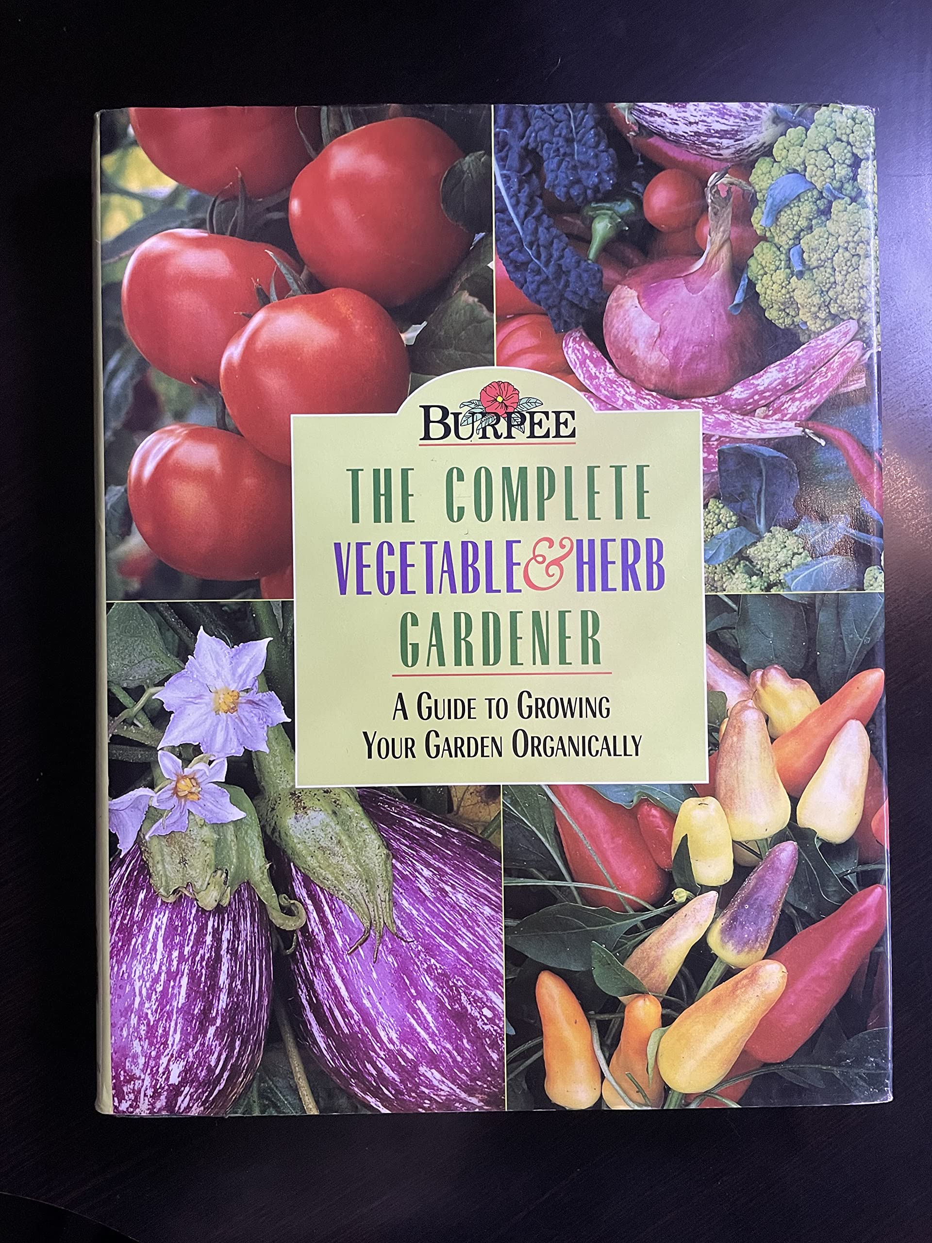 Burpee : The Complete Vegetable & Herb Gardener : A Guide to Growing Your Garden Organically