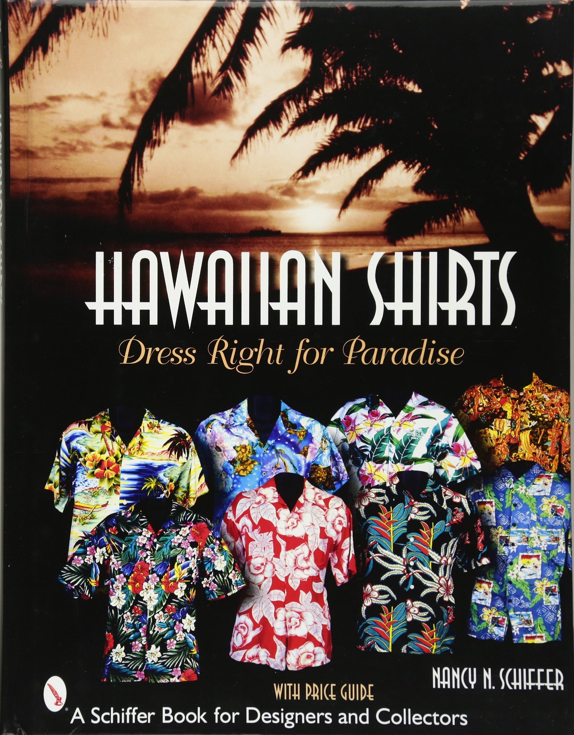 HAWAIIAN SHIRTS: Dress Right for Paradise (Schiffer Book for Designers & Collectors)