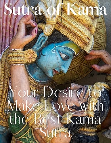 SUTRA OF KAMA: YOUR DESIRE TO MAKE LOVE WITH THE BEST KAMA SUTRA LOVE-MAKING TECHNIQUES, WITH AN ANCIENT AND CONTEMPORARY TOUCH! (English Edition)