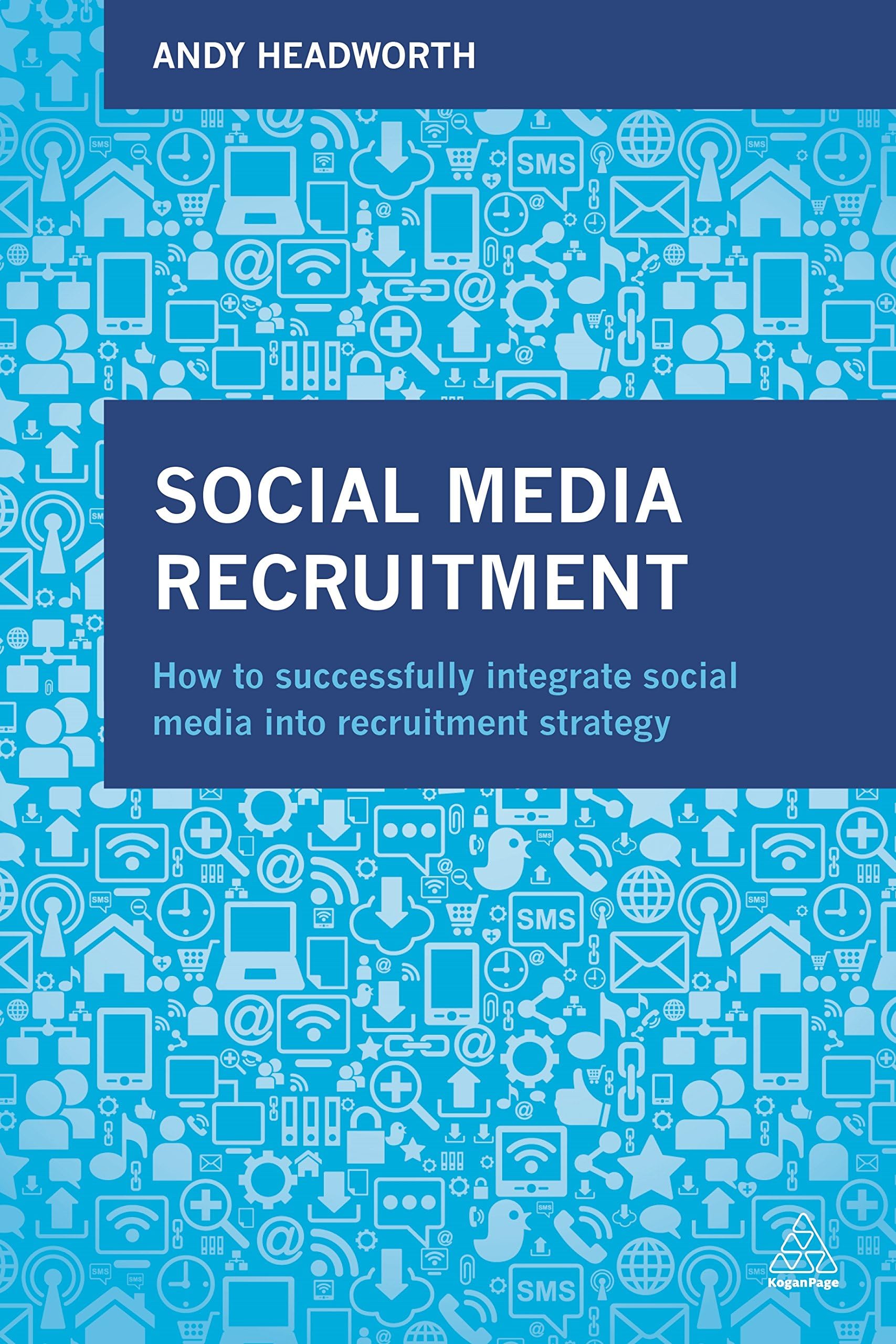 Social Media Recruitment: How to Successfully Integrate Social Media into Recruitment Strategy 1st Edition