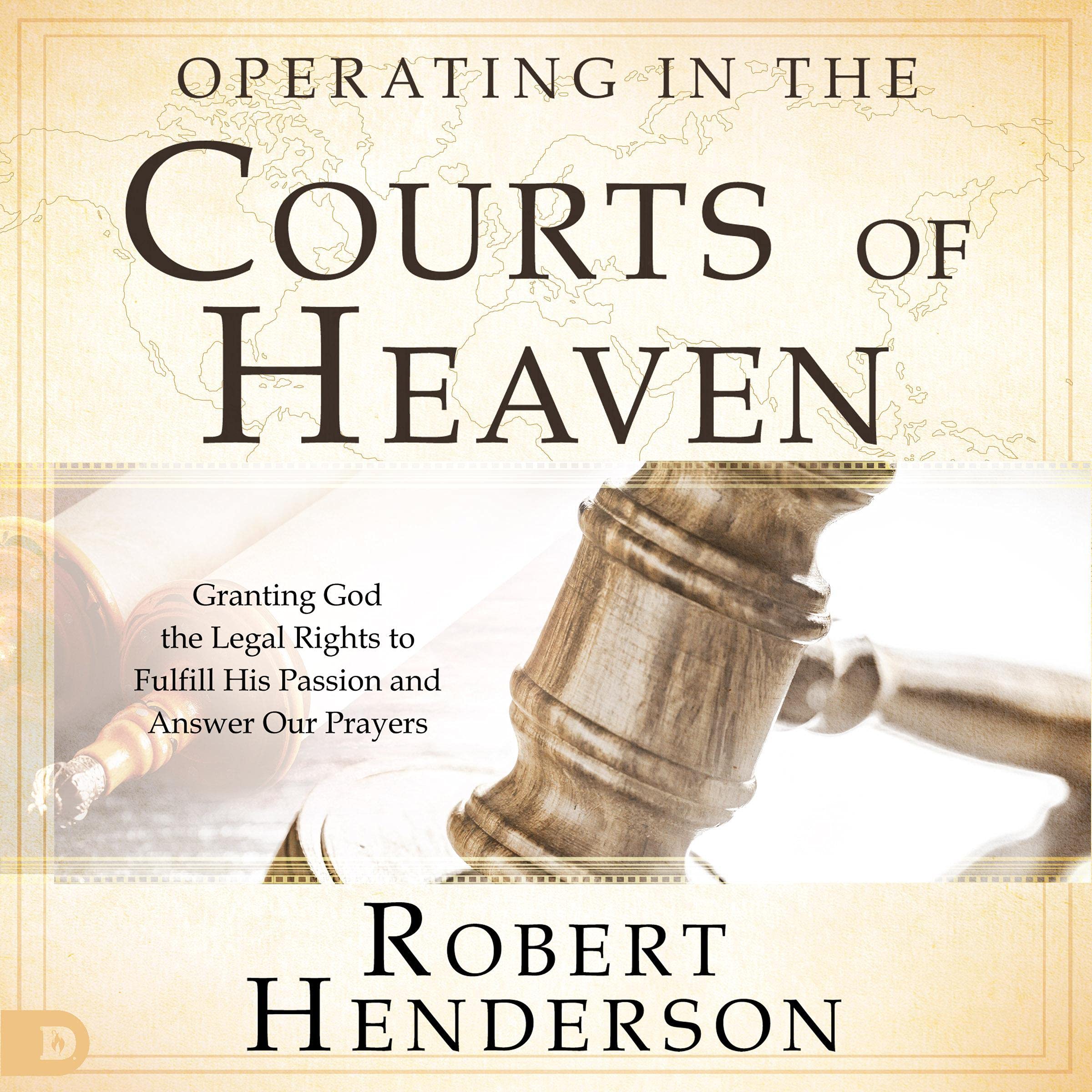Operating in the Courts of Heaven (Revised and Expanded): Granting God the Legal Rights to Fulfill His Passion and Answer Our Prayers