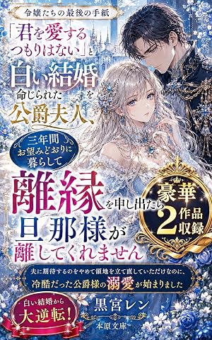 「君を愛するつもりはない」と白い結婚を命じられた公爵夫人、三年間お望みどおりに暮らして離縁を申し出たら旦那様が離してくれません: 夫に期待するのをやめて領地を立て直していただけなのに、冷酷だった公爵様の溺愛が始まりました 令嬢たちの最後の手紙 (本原文庫)