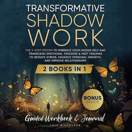 Transformative Shadow Work: Guide, Workbook &amp; Journal: The 3-Step System to Embrace Your Hidden Self and Transcend Emotional Triggers &amp; Past Traumas to Reduce Stress and Enhance Personal Growth