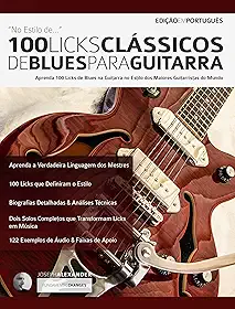 100 Licks Clássicos de Blues para Guitarra: Aprenda 100 Licks de Blues no Estilo dos 20 Maiores Guitarristas do Mundo (licks de guitarra Livro 1)