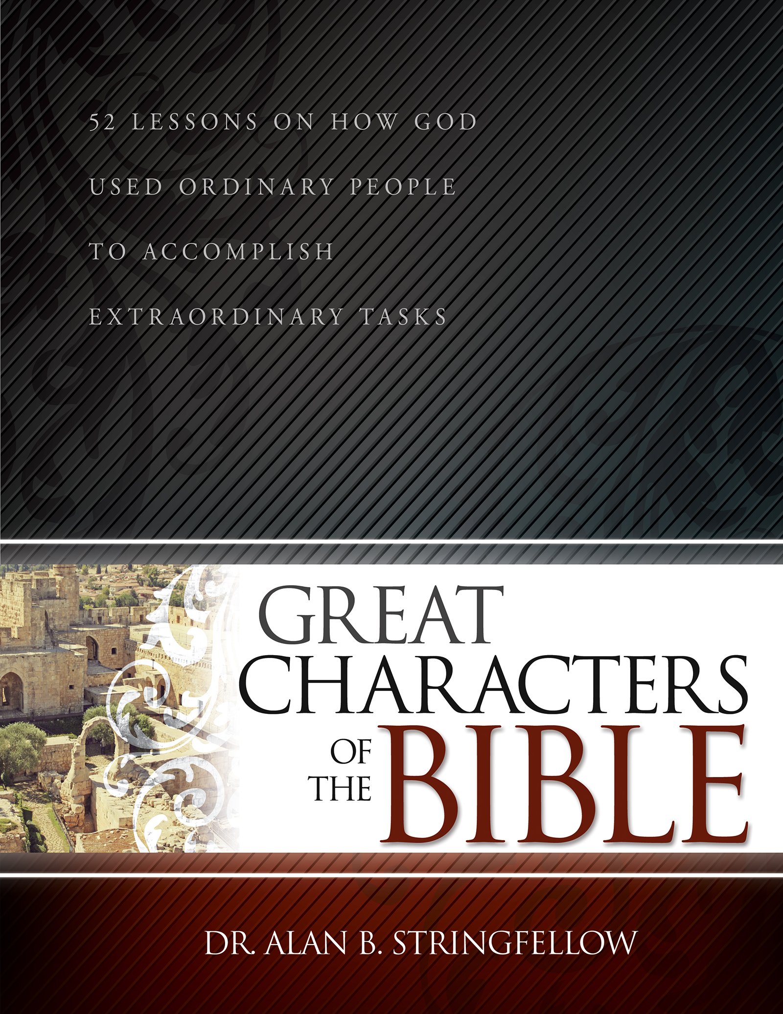 Great Characters Of The Bible: 52 Lessons on How God Used Ordinary People to Accomplish Extraordinary Tasks (Bible Study Guide for Small Group or Individual Use)