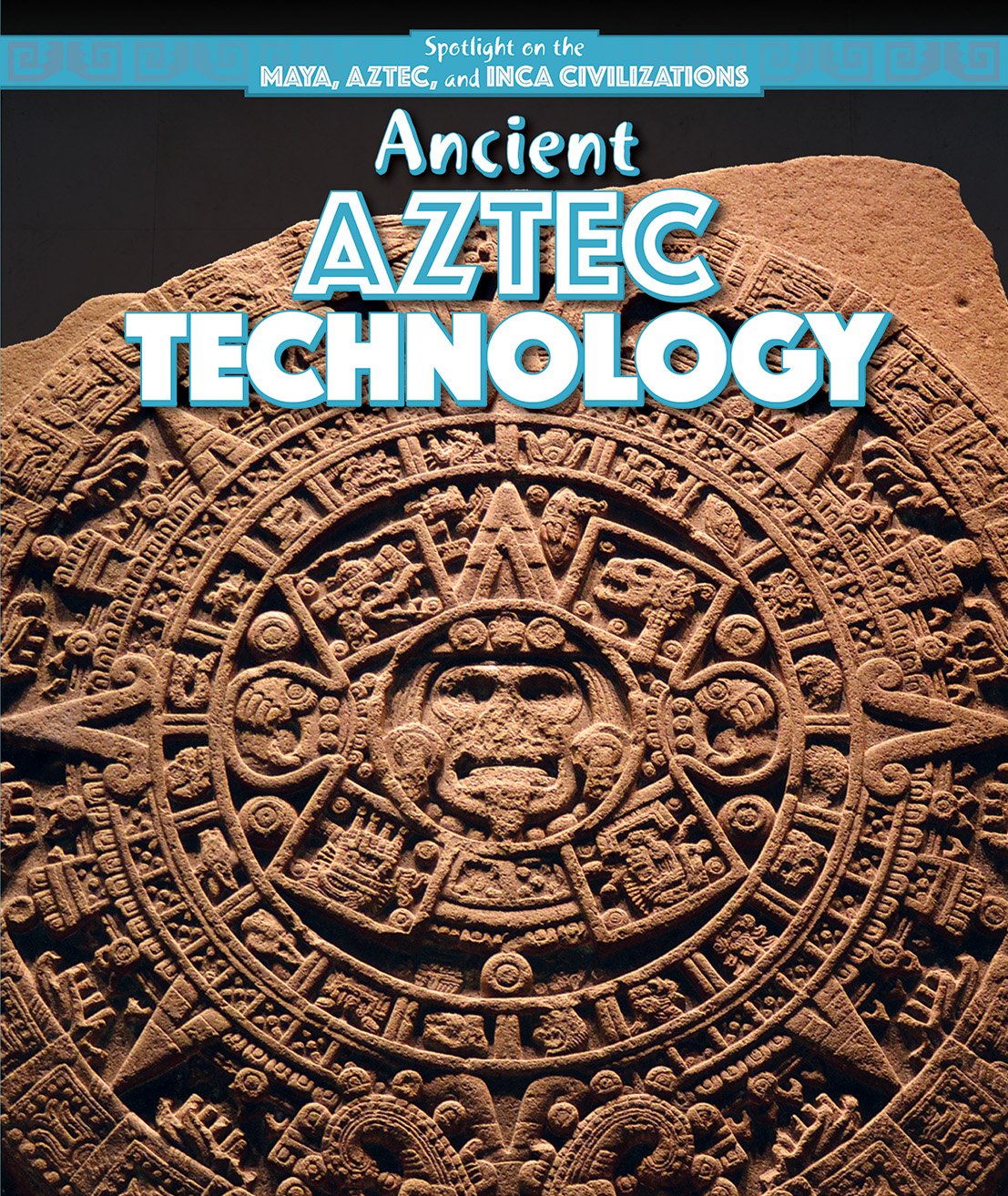 Ancient Aztec Technology (Spotlight on the Maya, Aztec, and Inca Civilizations)