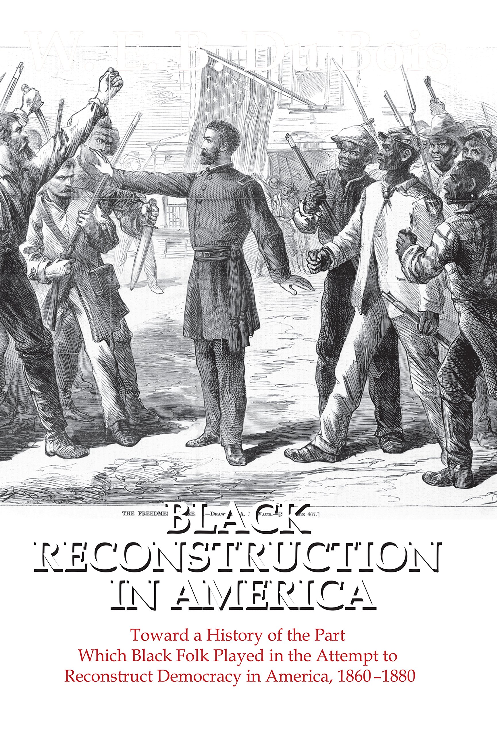 Black Reconstruction in America: Toward a History of the Part Which Black Folk Played in the Attempt to Reconstruct Democracy in America, 1860-1880