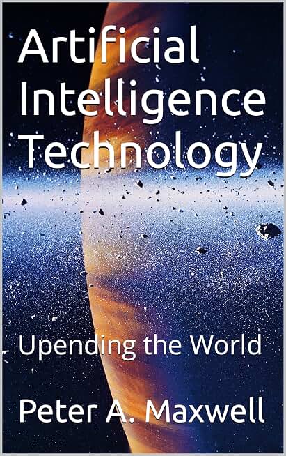 Artificial Intelligence Technology: Upending the World (Technology 101 Book 11)
