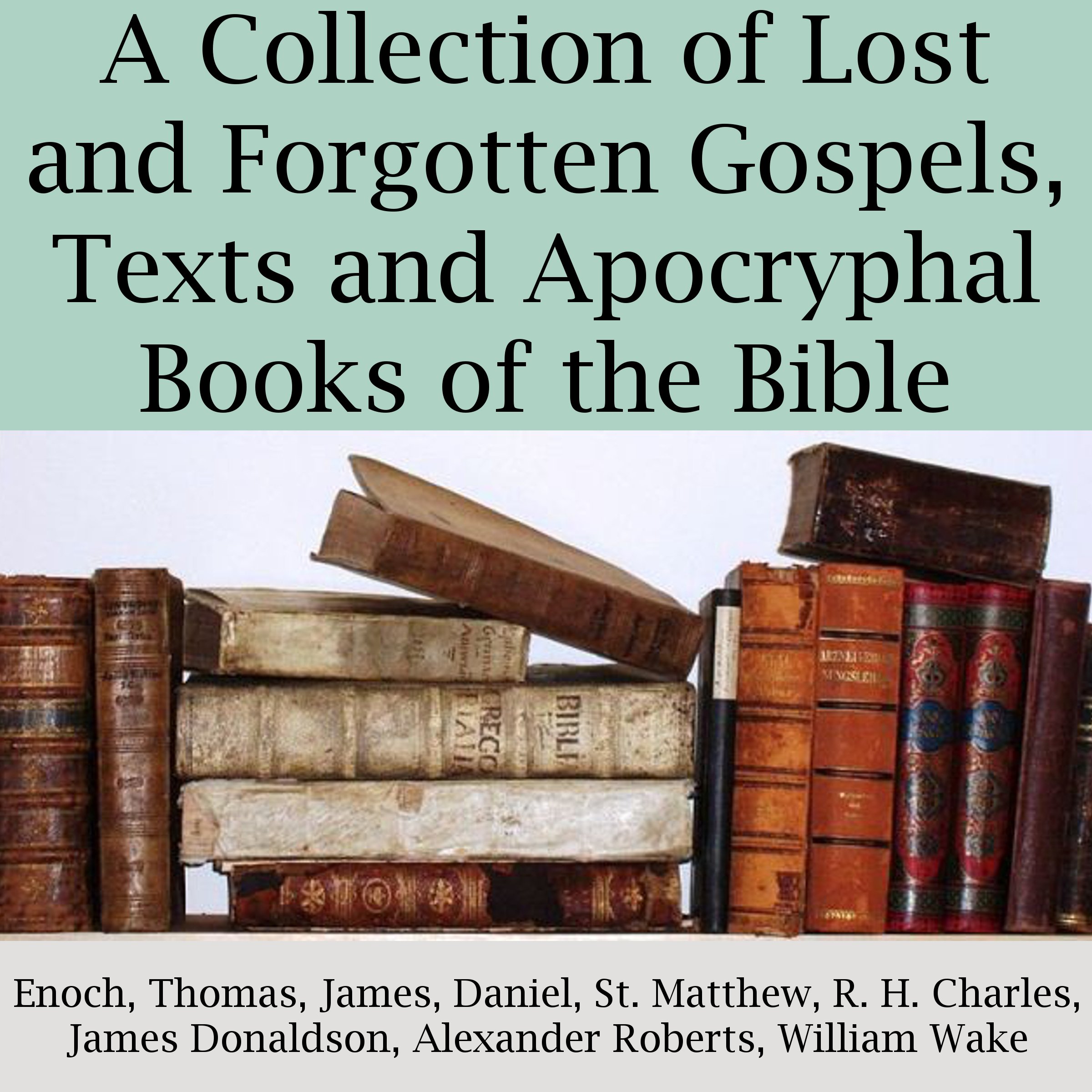 A Collection of Lost and Forgotten Gospels, Texts and Apocryphal Books of the Bible