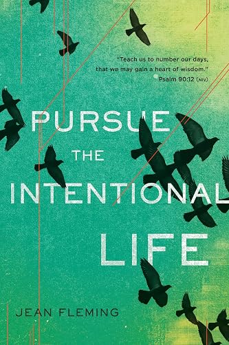 Pursue the Intentional Life: Teach Us to Number Our Days, That We May Gain a Heart of Wisdom (Psalm 90:12)