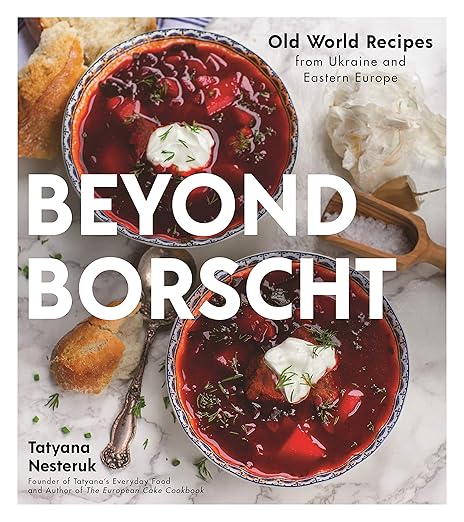 Beyond Borscht: Old-World Recipes from Eastern Europe: Ukraine, Russia, Poland & More Paperback – March 31, 2020
