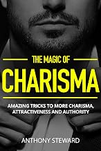The Magic of CHARISMA: Amazing Tricks To More Charisma, Attractiveness And Authority