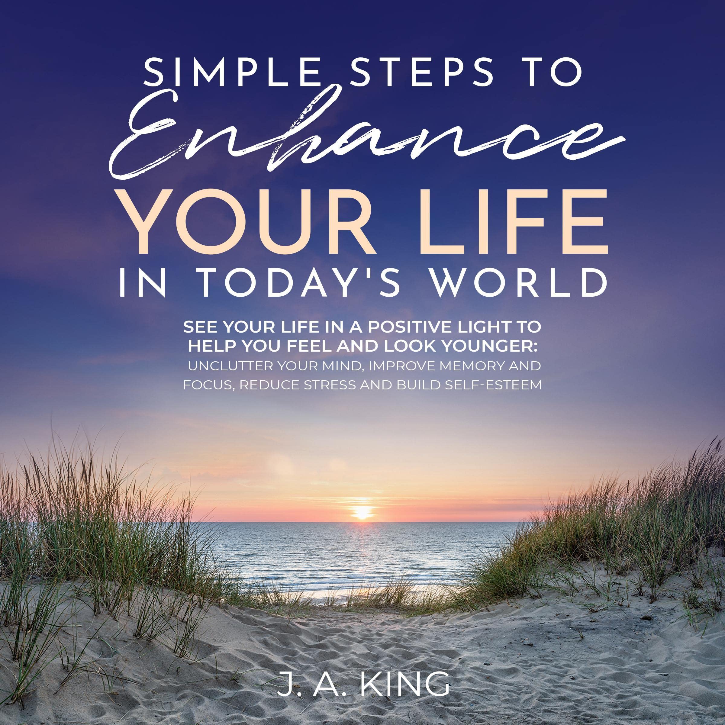 Simple Steps to Enhance Your Life in Today'S World: See Your Life in a Positive Light to Help You Feel and Look Younger