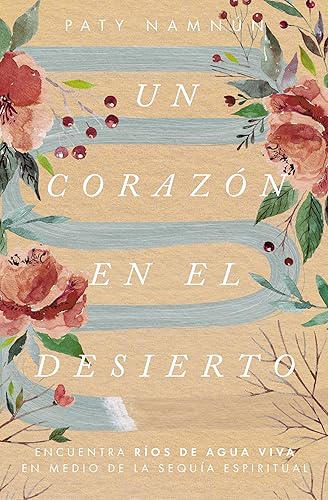 Un corazón en el desierto: Encuentra ríos de agua viva en medio de la sequía espiritual (Spanish Edition)