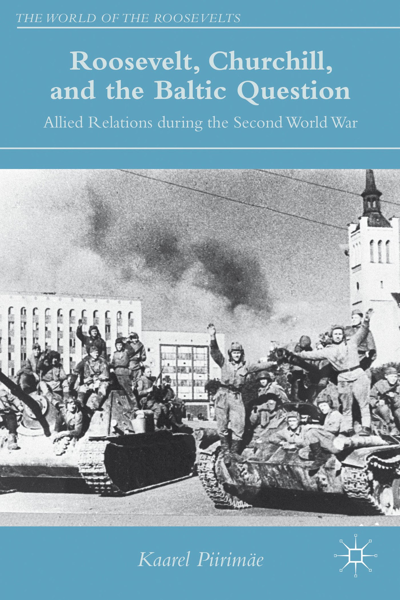 Roosevelt, Churchill, and the Baltic Question: Allied Relations during the Second World War (The World of the Roosevelts)