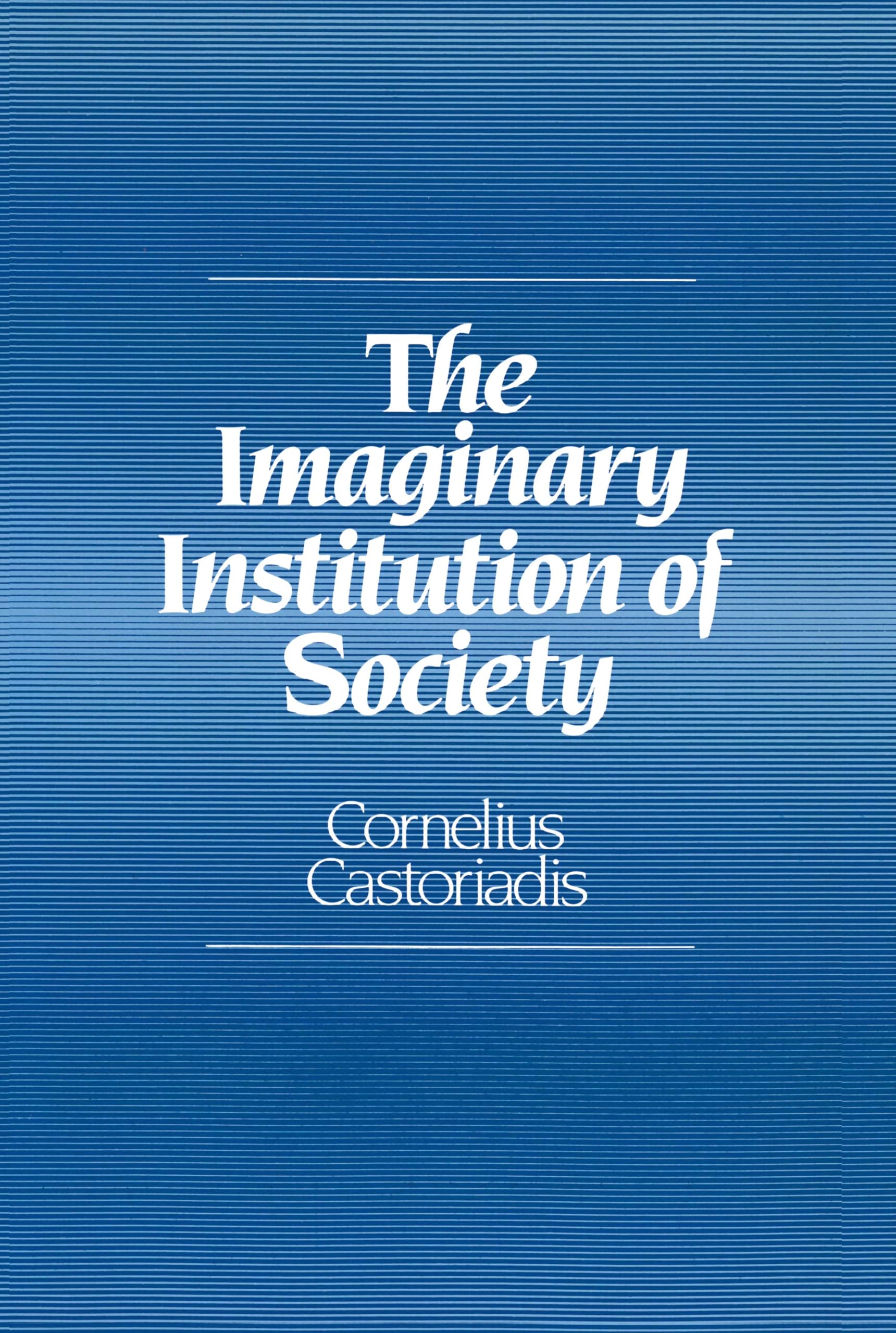 The Imaginary Institution of Society : Creativity and Autonomy in the Social-historical World