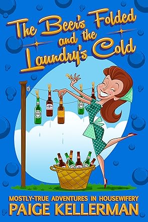 The Beer's Folded and the Laundry's Cold: Mostly-True Adventures In Housewifery