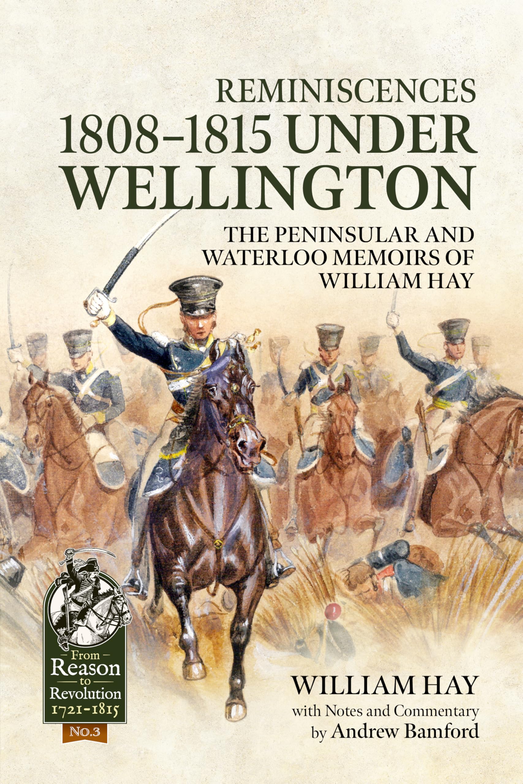 Reminiscences 1808-1815 Under Wellington: The Peninsular and Waterloo Memoirs of William Hay (From Reason to Revolution 1721-1815)