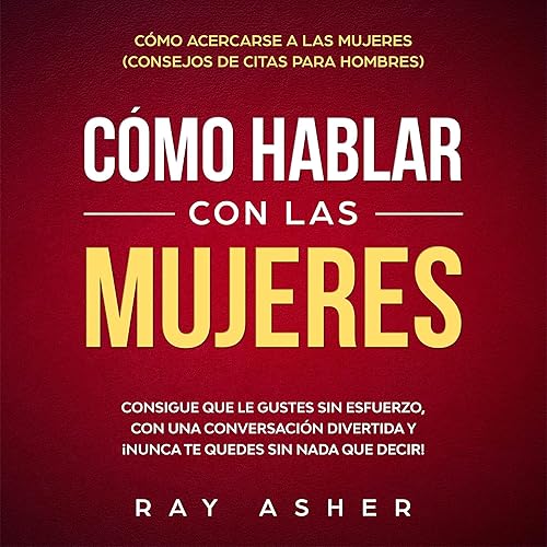 Cómo Hablar con las Mujeres: Consigue que Le Gustes Sin Esfuerzo, con una Conversación Divertida y ¡Nunca Te Quedes Sin Nada que Decir! [How to Talk to Women: Get Her to Like You With Effortless, Fun Conversation &amp; Never Run Out of Anything to Say!]: Cómo Acercarse a las Mujeres (Consejos De Citas para Hombres) [How to Approach Women (Dating Advice for Men)]