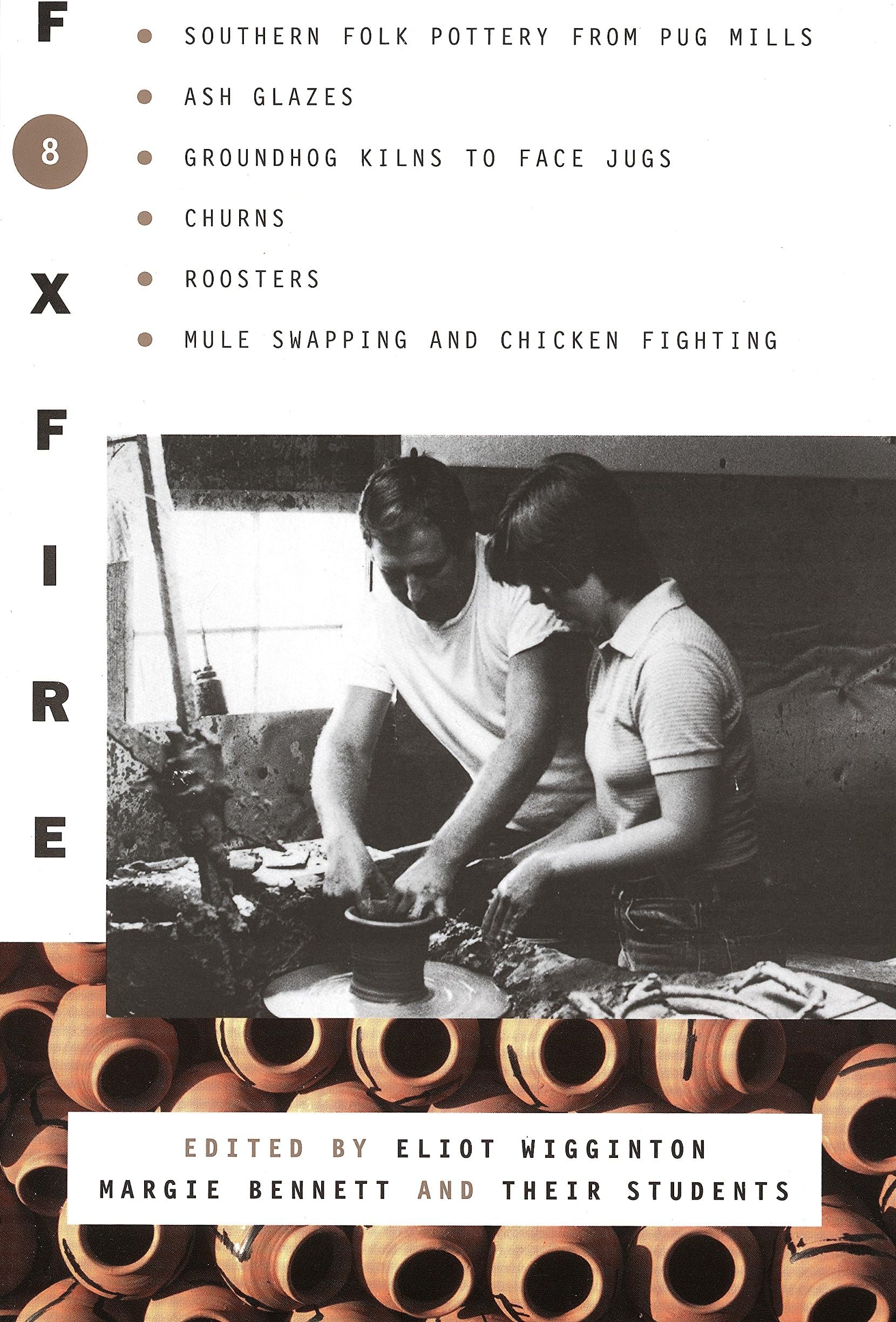 Foxfire 8: Southern Folk Potter from Pug Mills, Ash Glazes, Groundhog Kilns to Face Jugs, Churns, Roosters, Mule Swapping and Chicken Fighting