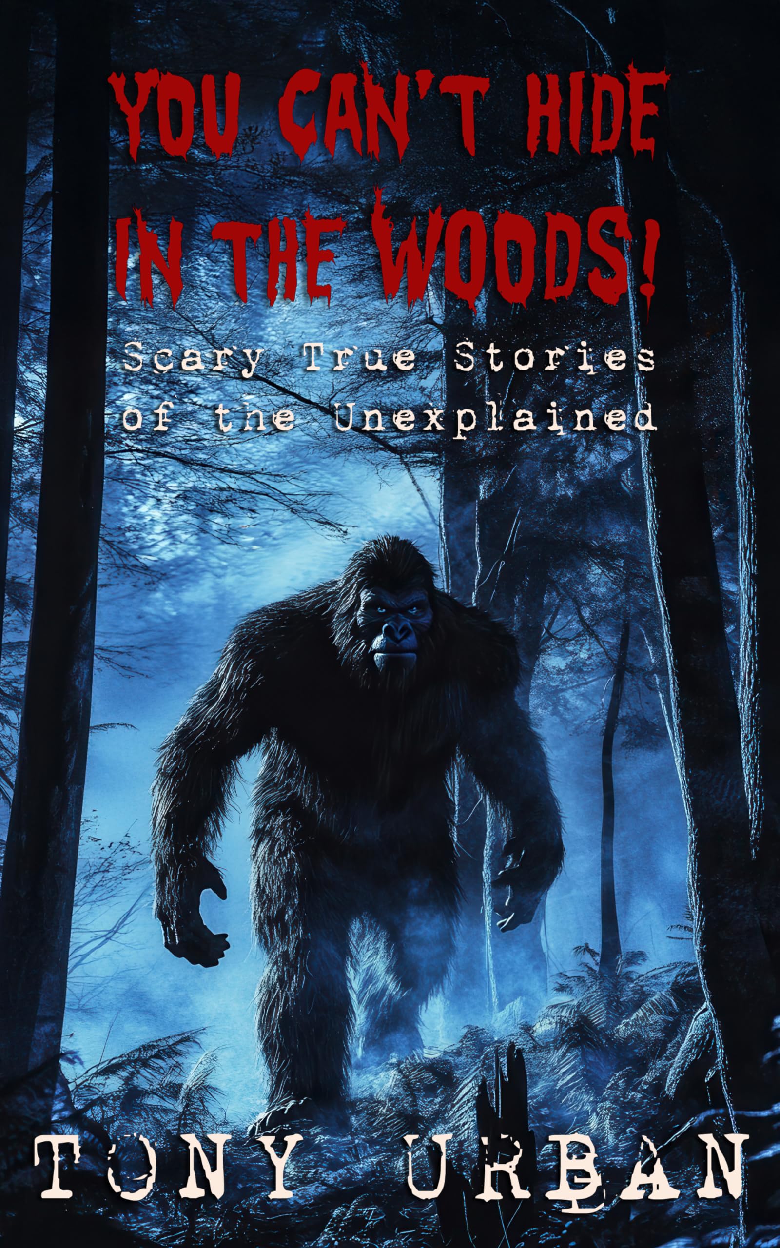 You Can't Hide in the Woods: Scary True Stories of the Unexplained (Beware of the Woods)