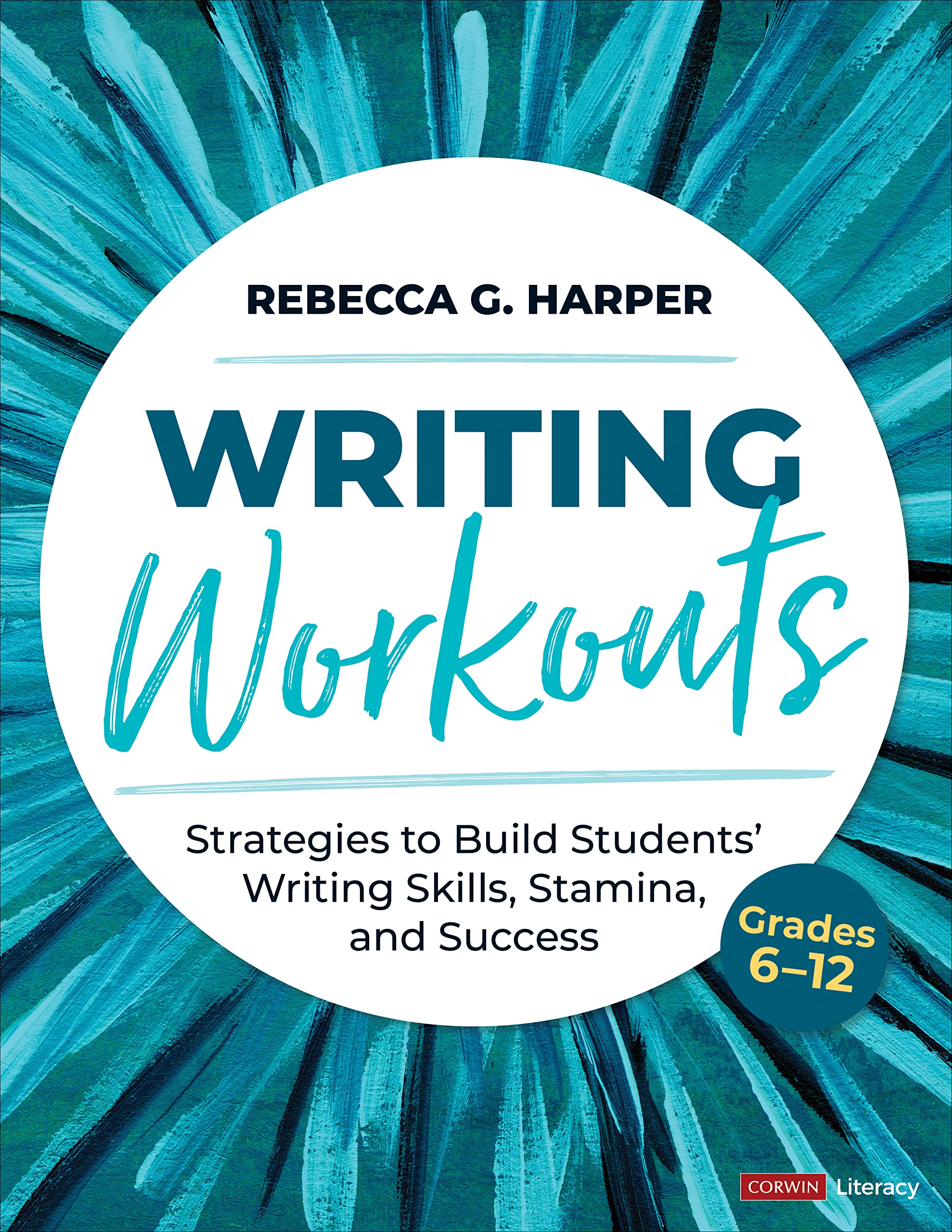 Writing Workouts, Grades 6-12: Strategies to Build Students' Writing Skills, Stamina, and Success (Corwin Literacy)