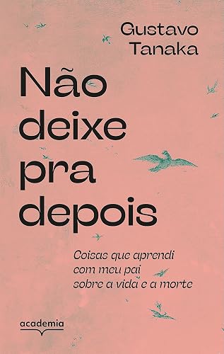 Não deixe pra depois: Coisas que aprendi com meu pai sobre a vida e a morte