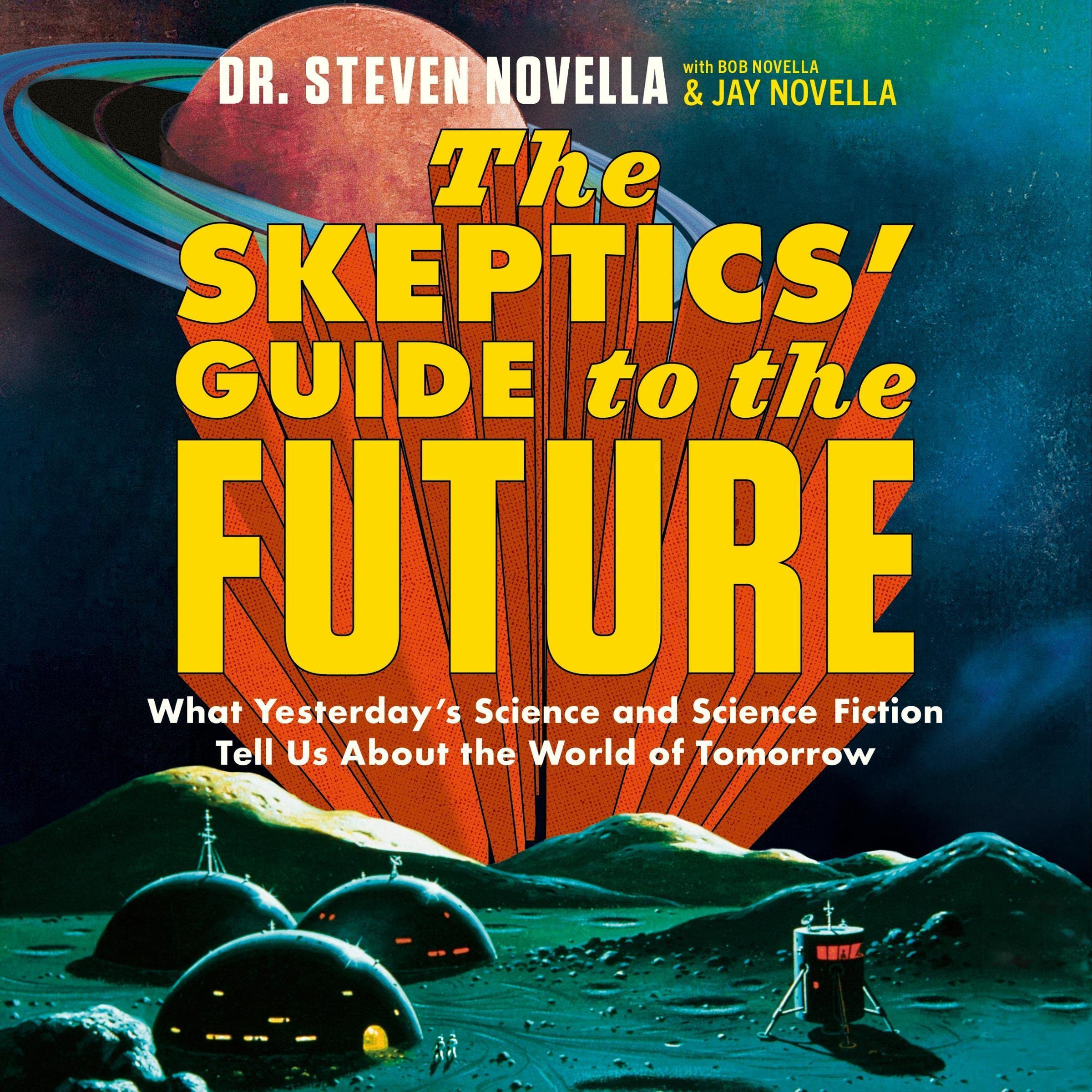 The Skeptics' Guide to the Future: What Yesterday’s Science and Science Fiction Tell Us About the World of Tomorrow