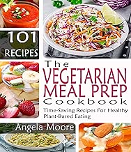 Vegetarian Meal Prep Cookbook : 101 Time-Saving Recipes For Healthy Plant-Based Eating