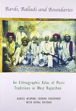 Bards Ballads And Boundaries: An Ethnographic Atlas of Music Traditions in West Rajasthan