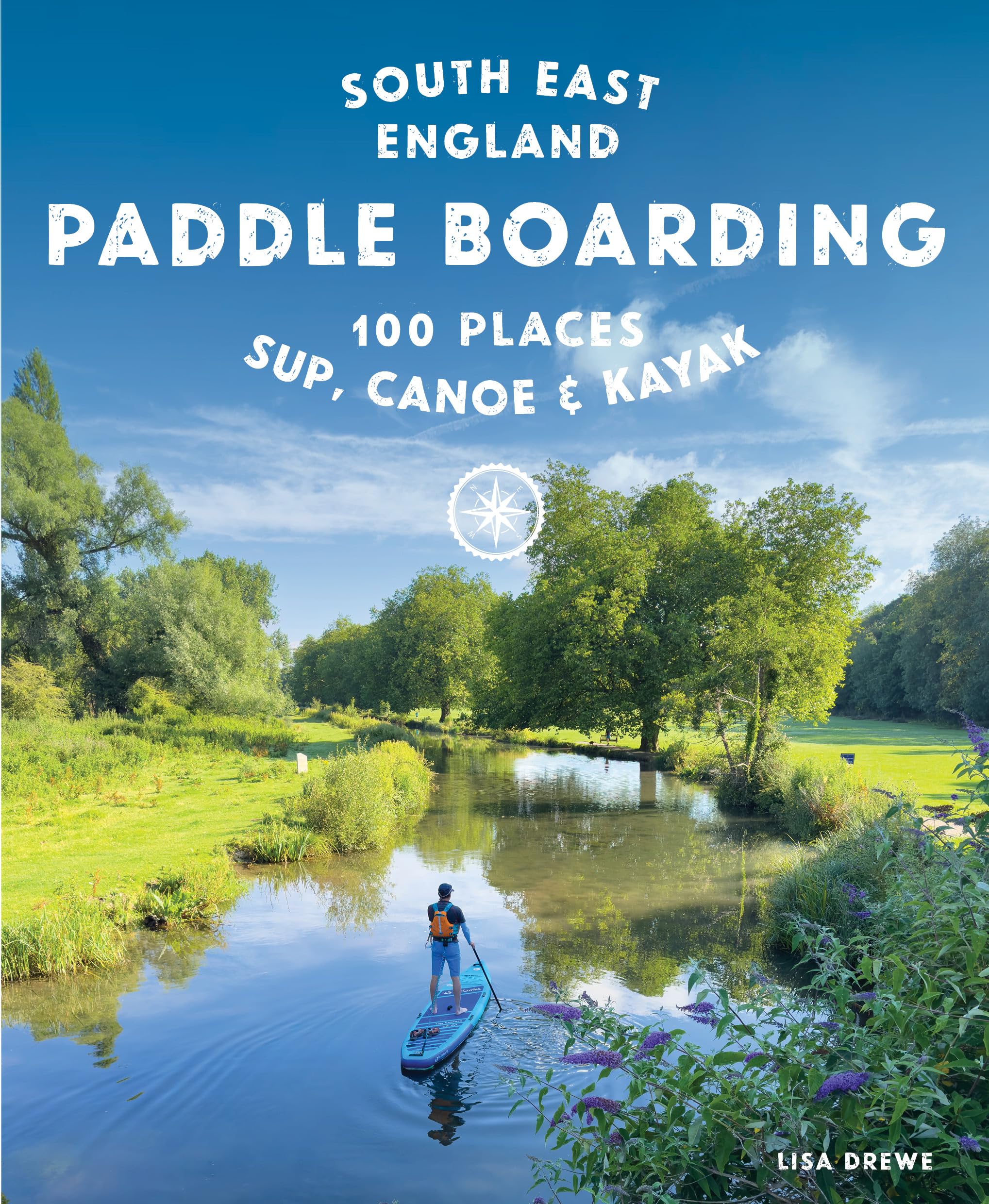 Paddle Boarding London & South East England: 100 Places to Sup, Canoe and Kayak from Sussex and Hampshire to Cambridge, London and Essex (Travel Guide)