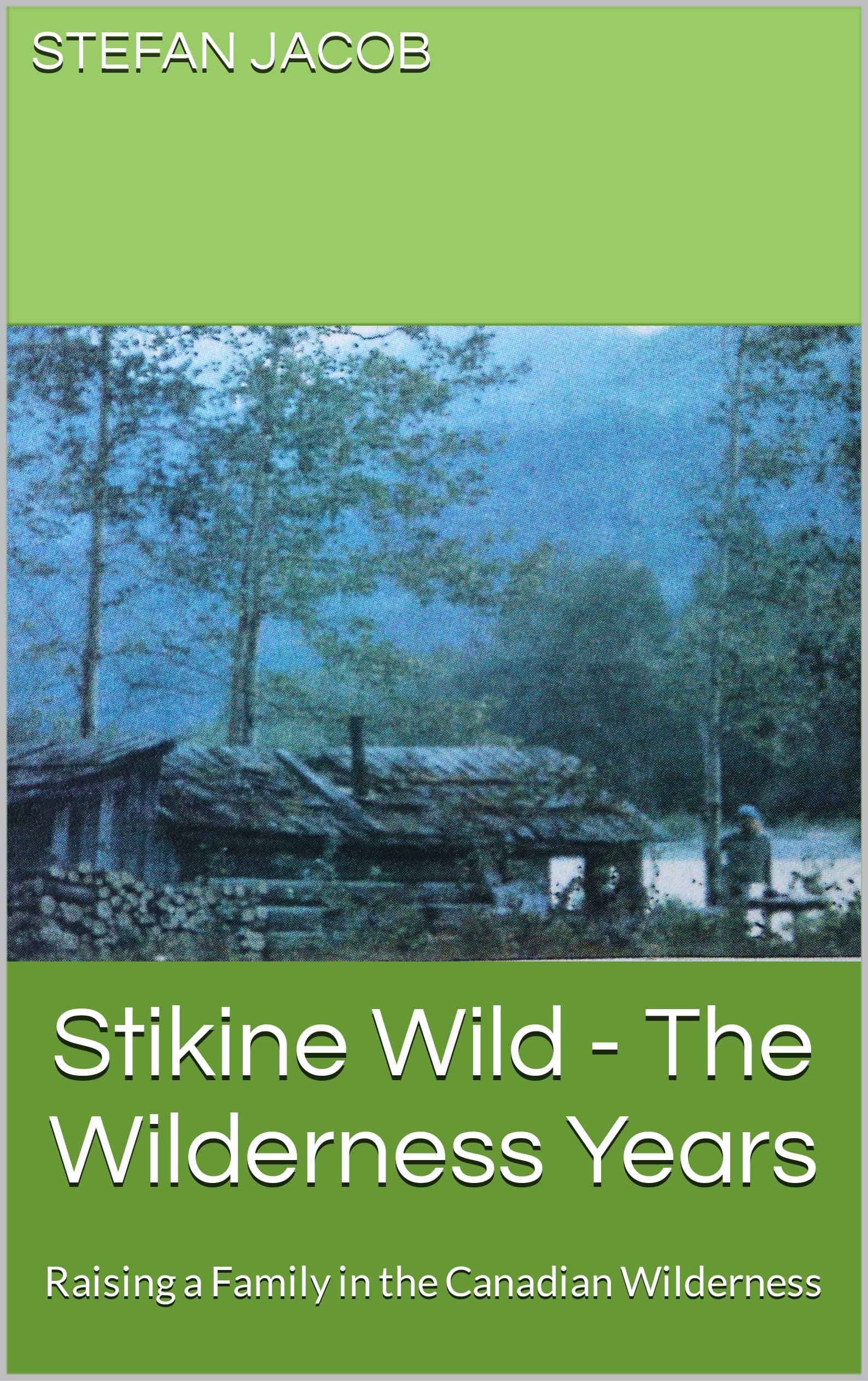 Stikine Wild - The Wilderness Years: Raising a Family in the Canadian Wilderness