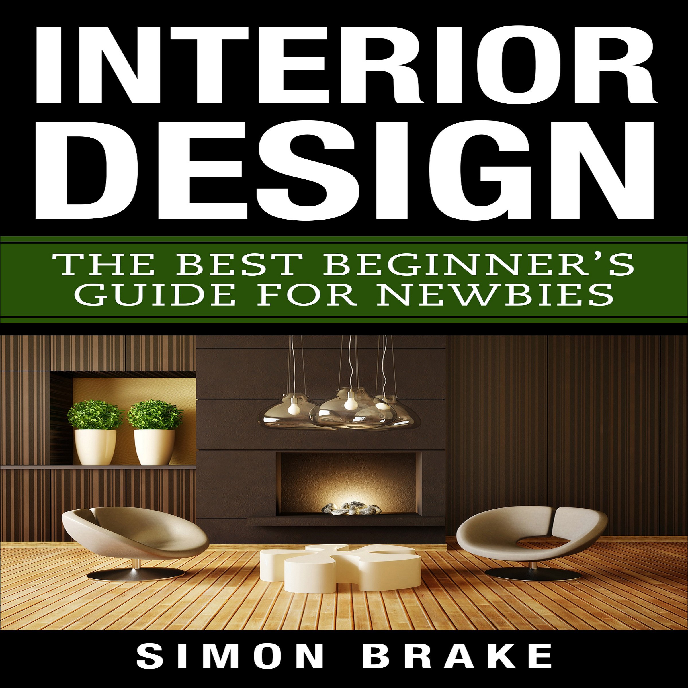 Interior Design: The Best Beginner's Guide For Newbies, Volume 1