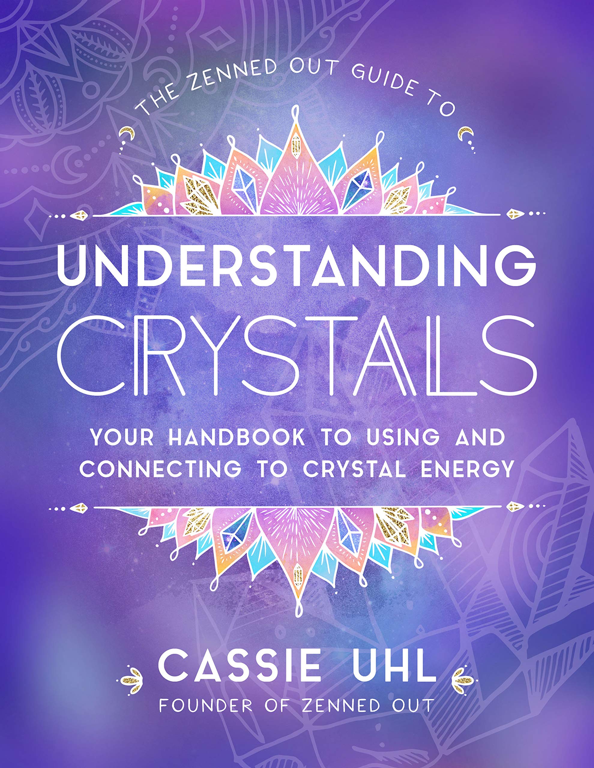 The Zenned Out Guide to Understanding Crystals: Your Handbook to Using and Connecting to Crystal Energy (3)